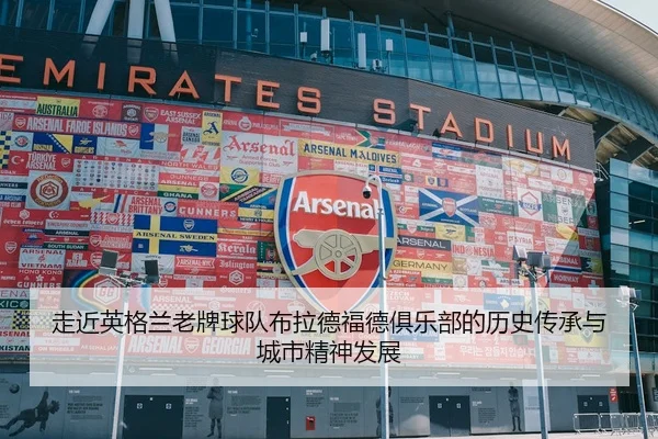走近英格兰老牌球队布拉德福德俱乐部的历史传承与城市精神发展